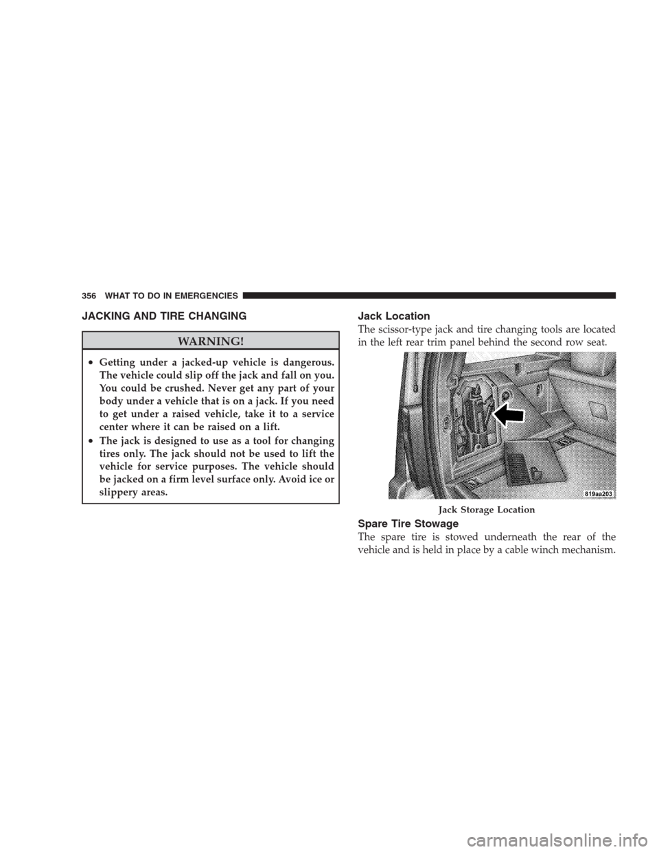 DODGE NITRO 2009 1.G Owners Manual JACKING AND TIRE CHANGING
WARNING!
•Getting under a jacked-up vehicle is dangerous.
The vehicle could slip off the jack and fall on you.
You could be crushed. Never get any part of your
body under a