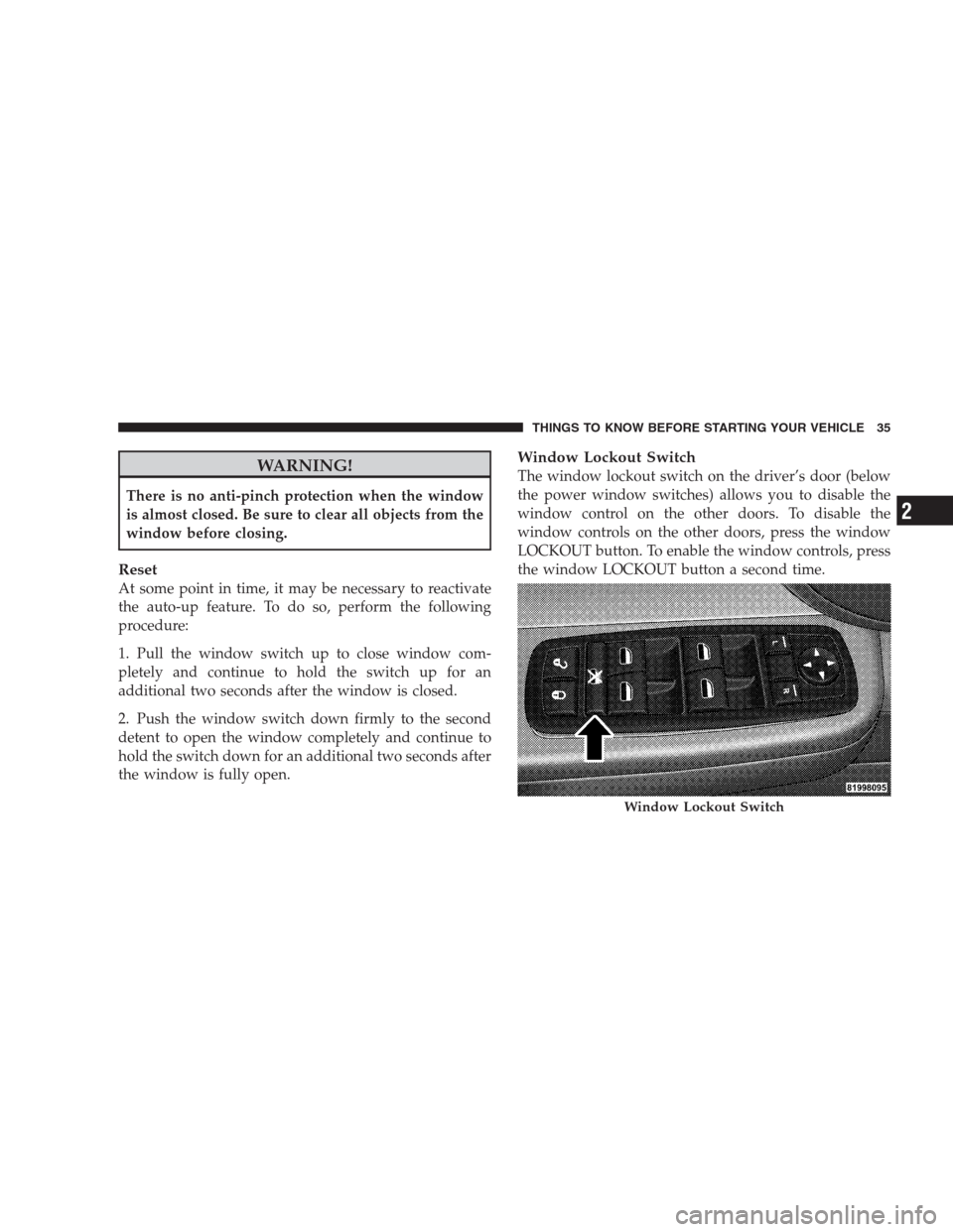 DODGE NITRO 2009 1.G Owners Guide WARNING!
There is no anti-pinch protection when the window
is almost closed. Be sure to clear all objects from the
window before closing.
Reset
At some point in time, it may be necessary to reactivate