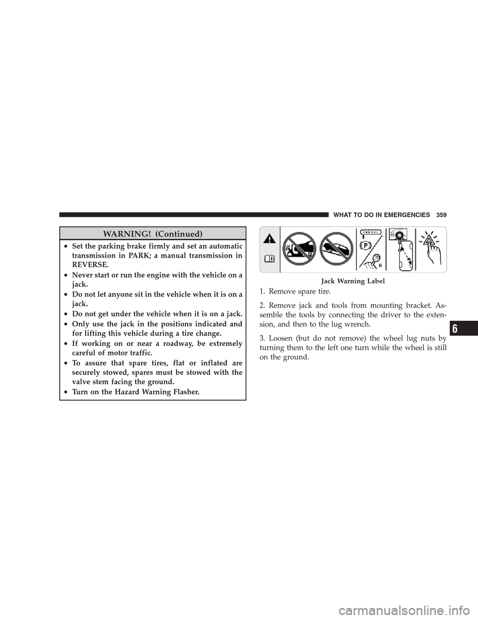 DODGE NITRO 2009 1.G Owners Manual WARNING! (Continued)
•Set the parking brake firmly and set an automatic
transmission in PARK; a manual transmission in
REVERSE.
•Never start or run the engine with the vehicle on a
jack.
•Do not