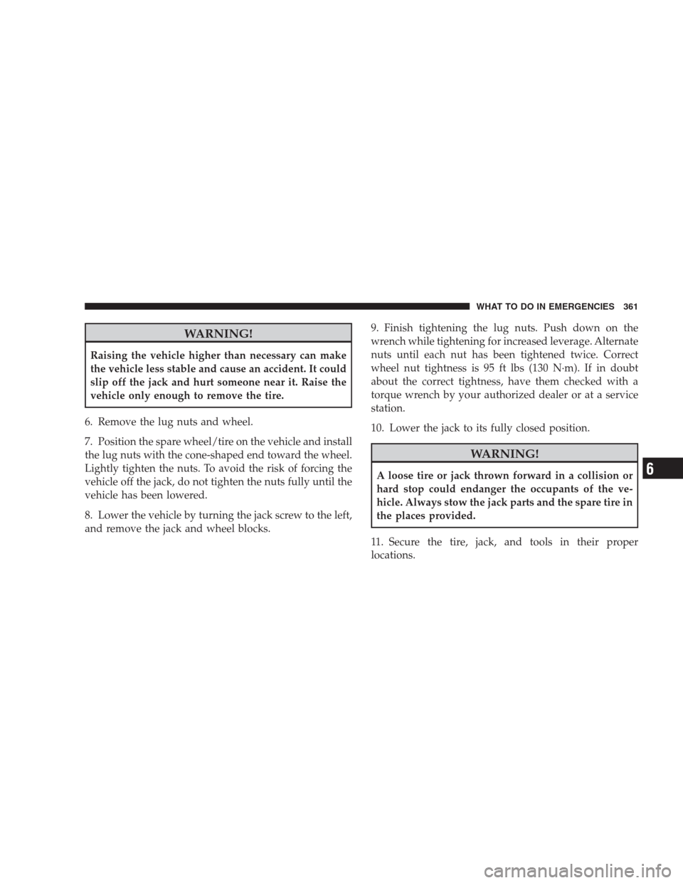 DODGE NITRO 2009 1.G Owners Manual WARNING!
Raising the vehicle higher than necessary can make
the vehicle less stable and cause an accident. It could
slip off the jack and hurt someone near it. Raise the
vehicle only enough to remove 