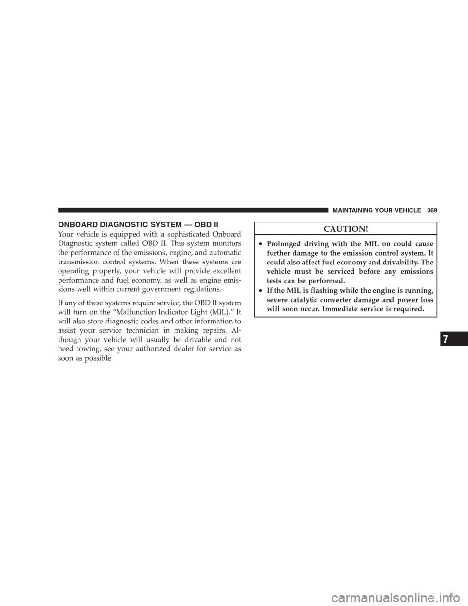 DODGE NITRO 2009 1.G Owners Manual ONBOARD DIAGNOSTIC SYSTEM — OBD II
Your vehicle is equipped with a sophisticated Onboard
Diagnostic system called OBD II. This system monitors
the performance of the emissions, engine, and automatic