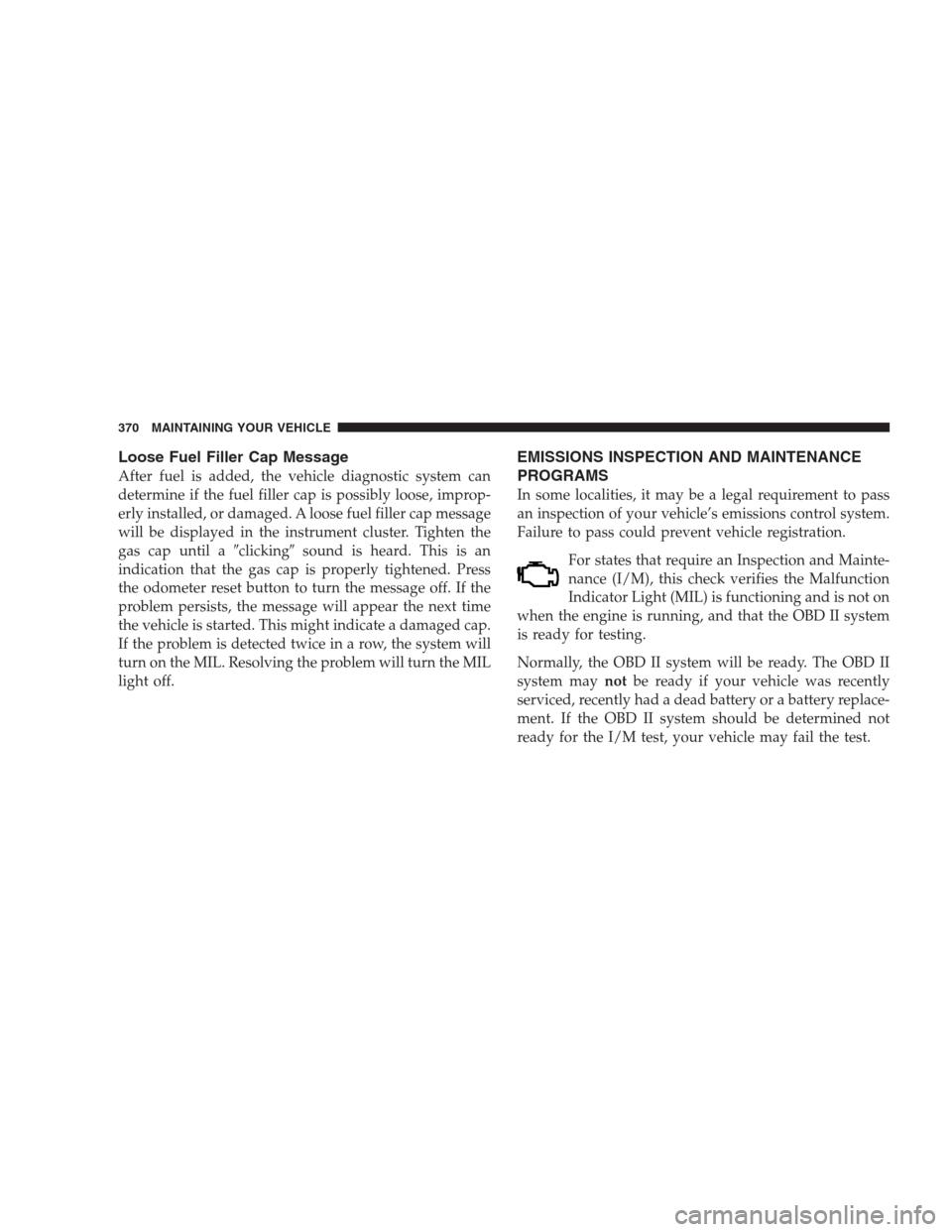 DODGE NITRO 2009 1.G User Guide Loose Fuel Filler Cap Message
After fuel is added, the vehicle diagnostic system can
determine if the fuel filler cap is possibly loose, improp-
erly installed, or damaged. A loose fuel filler cap mes