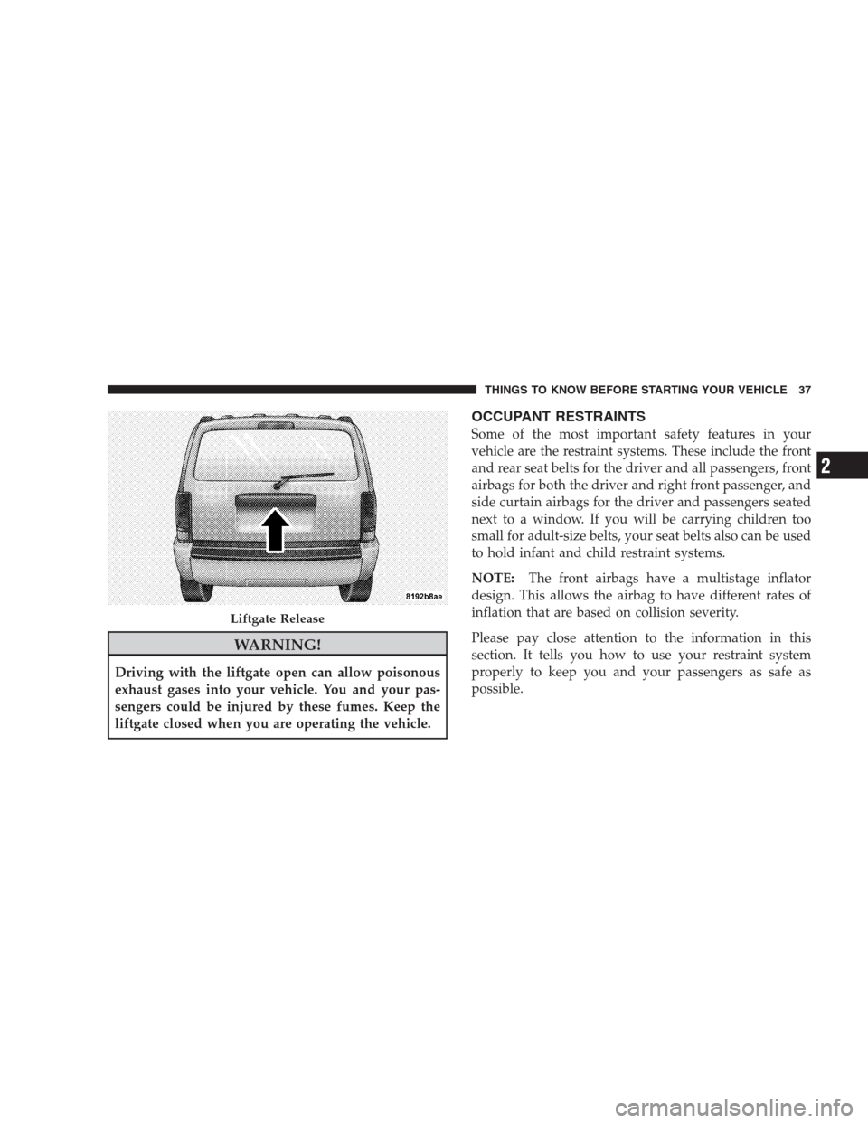 DODGE NITRO 2009 1.G Owners Manual WARNING!
Driving with the liftgate open can allow poisonous
exhaust gases into your vehicle. You and your pas-
sengers could be injured by these fumes. Keep the
liftgate closed when you are operating 