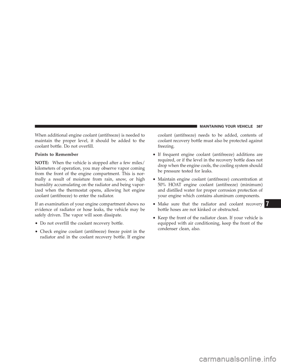 DODGE NITRO 2009 1.G Owners Manual When additional engine coolant (antifreeze) is needed to
maintain the proper level, it should be added to the
coolant bottle. Do not overfill.
Points to Remember
NOTE:When the vehicle is stopped after