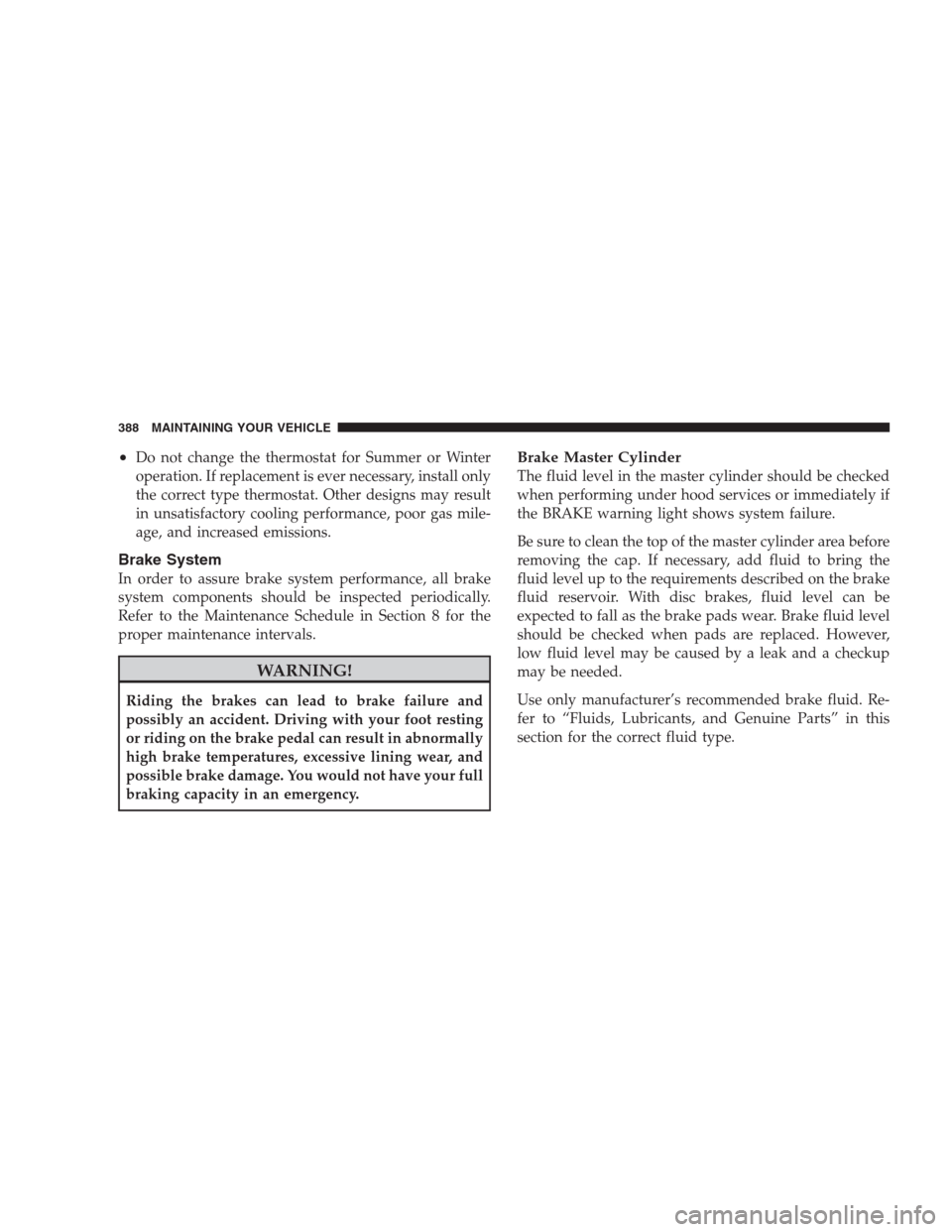 DODGE NITRO 2009 1.G Owners Manual •Do not change the thermostat for Summer or Winter
operation. If replacement is ever necessary, install only
the correct type thermostat. Other designs may result
in unsatisfactory cooling performan