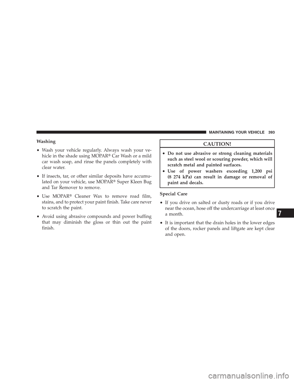 DODGE NITRO 2009 1.G Owners Manual Washing
•
Wash your vehicle regularly. Always wash your ve-
hicle in the shade using MOPARCar Wash or a mild
car wash soap, and rinse the panels completely with
clear water.
•If insects, tar, or 