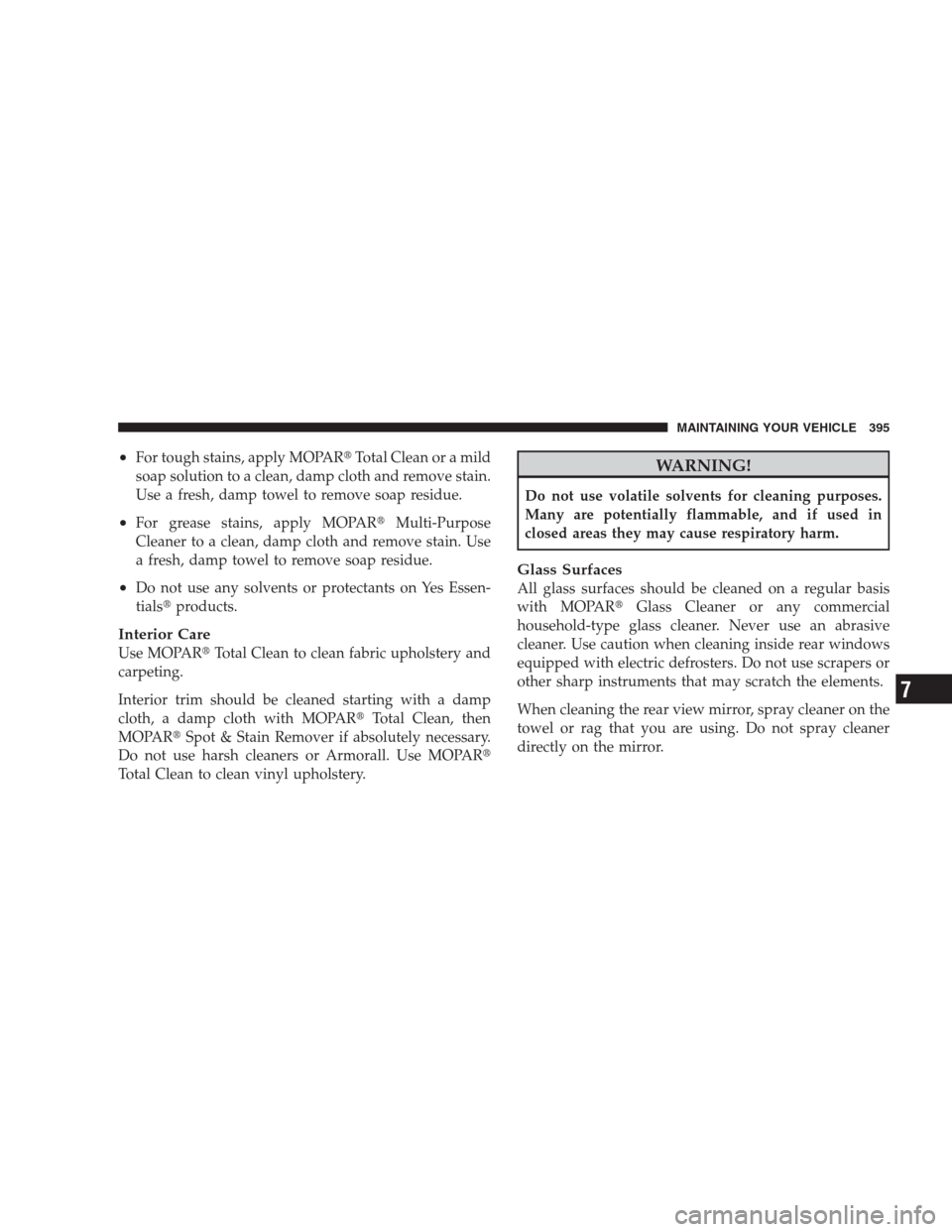 DODGE NITRO 2009 1.G Owners Manual •For tough stains, apply MOPARTotal Clean or a mild
soap solution to a clean, damp cloth and remove stain.
Use a fresh, damp towel to remove soap residue.
•For grease stains, apply MOPARMulti-Pu