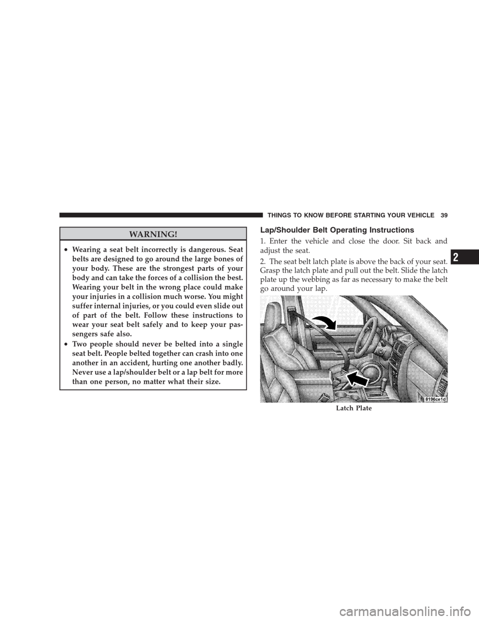 DODGE NITRO 2009 1.G Service Manual WARNING!
•Wearing a seat belt incorrectly is dangerous. Seat
belts are designed to go around the large bones of
your body. These are the strongest parts of your
body and can take the forces of a col