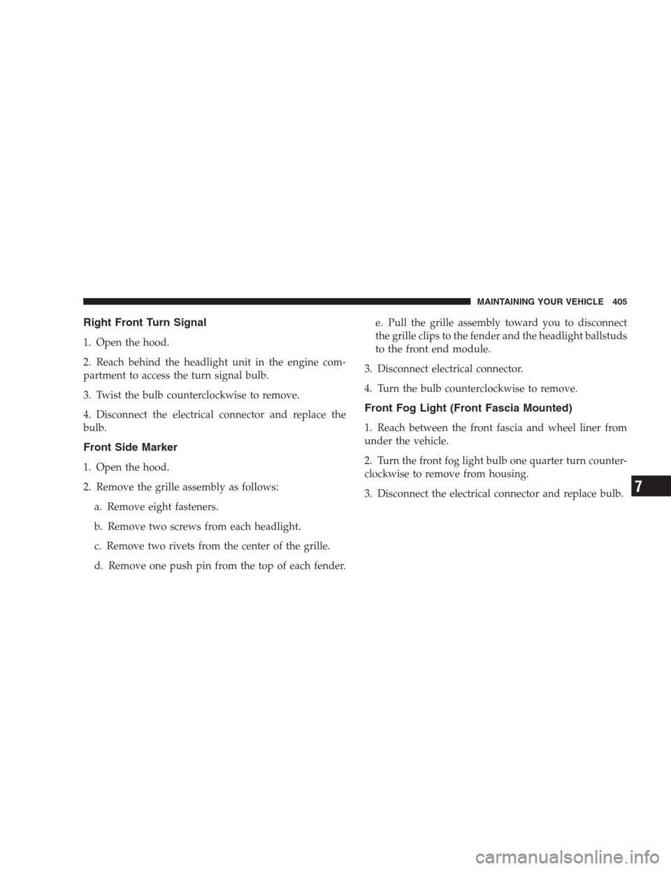 DODGE NITRO 2009 1.G Owners Manual Right Front Turn Signal
1. Open the hood.
2. Reach behind the headlight unit in the engine com-
partment to access the turn signal bulb.
3. Twist the bulb counterclockwise to remove.
4. Disconnect the DODGE NITRO 2009 1.G Owners Manual Right Front Turn Signal
1. Open the hood.
2. Reach behind the headlight unit in the engine com-
partment to access the turn signal bulb.
3. Twist the bulb counterclockwise to remove.
4. Disconnect the