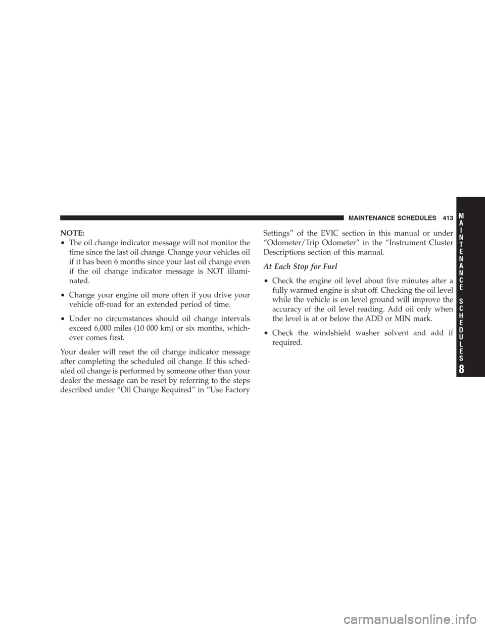 DODGE NITRO 2009 1.G Owners Manual NOTE:
•The oil change indicator message will not monitor the
time since the last oil change. Change your vehicles oil
if it has been 6 months since your last oil change even
if the oil change indica