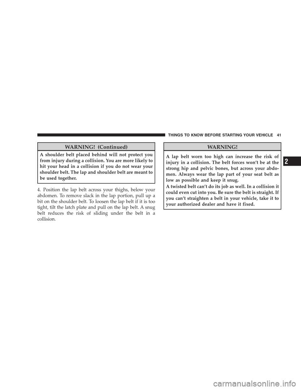 DODGE NITRO 2009 1.G Service Manual WARNING! (Continued)
A shoulder belt placed behind will not protect you
from injury during a collision. You are more likely to
hit your head in a collision if you do not wear your
shoulder belt. The l