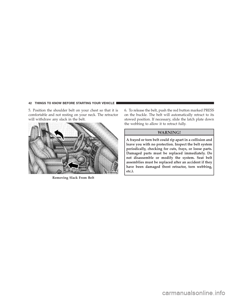 DODGE NITRO 2009 1.G Service Manual 5. Position the shoulder belt on your chest so that it is
comfortable and not resting on your neck. The retractor
will withdraw any slack in the belt.6. To release the belt, push the red button marked
