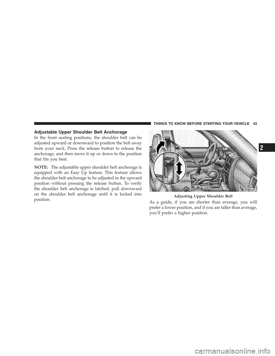 DODGE NITRO 2009 1.G Service Manual Adjustable Upper Shoulder Belt Anchorage
In the front seating positions, the shoulder belt can be
adjusted upward or downward to position the belt away
from your neck. Press the release button to rele