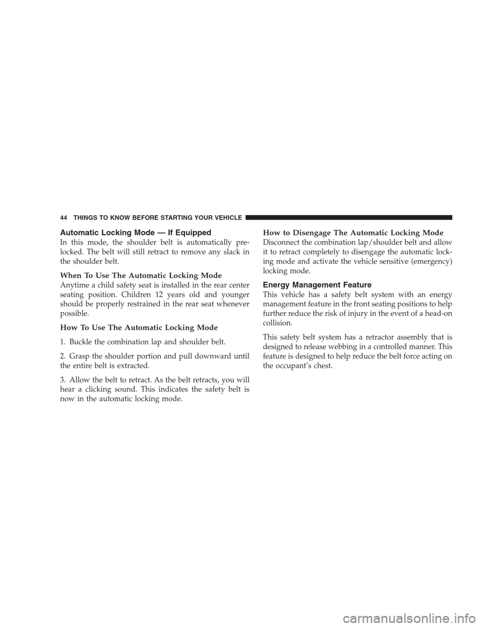 DODGE NITRO 2009 1.G Service Manual Automatic Locking Mode — If Equipped
In this mode, the shoulder belt is automatically pre-
locked. The belt will still retract to remove any slack in
the shoulder belt.
When To Use The Automatic Loc