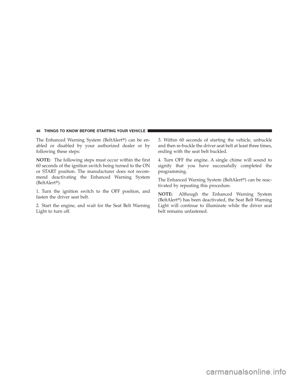 DODGE NITRO 2009 1.G Service Manual The Enhanced Warning System (BeltAlert) can be en-
abled or disabled by your authorized dealer or by
following these steps:
NOTE:The following steps must occur within the first
60 seconds of the igni