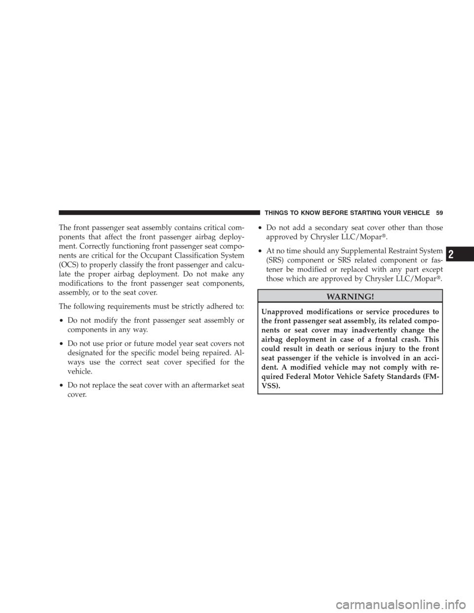 DODGE NITRO 2009 1.G Owners Manual The front passenger seat assembly contains critical com-
ponents that affect the front passenger airbag deploy-
ment. Correctly functioning front passenger seat compo-
nents are critical for the Occup