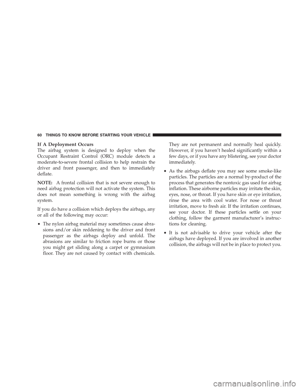 DODGE NITRO 2009 1.G Repair Manual If A Deployment Occurs
The airbag system is designed to deploy when the
Occupant Restraint Control (ORC) module detects a
moderate-to-severe frontal collision to help restrain the
driver and front pas