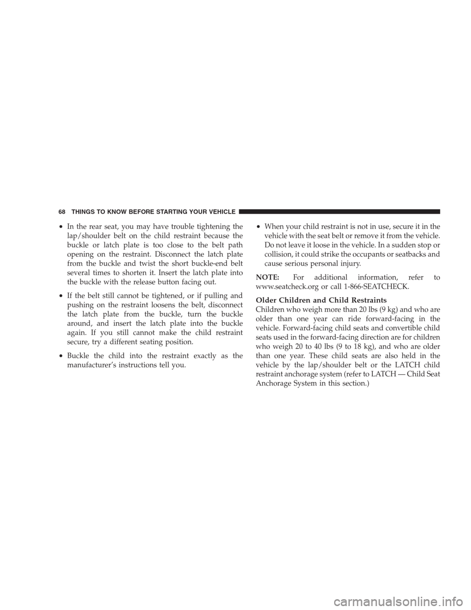 DODGE NITRO 2009 1.G Repair Manual •In the rear seat, you may have trouble tightening the
lap/shoulder belt on the child restraint because the
buckle or latch plate is too close to the belt path
opening on the restraint. Disconnect t