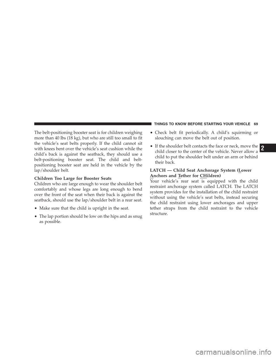 DODGE NITRO 2009 1.G Manual PDF The belt-positioning booster seat is for children weighing
more than 40 lbs (18 kg), but who are still too small to fit
the vehicle’s seat belts properly. If the child cannot sit
with knees bent ove