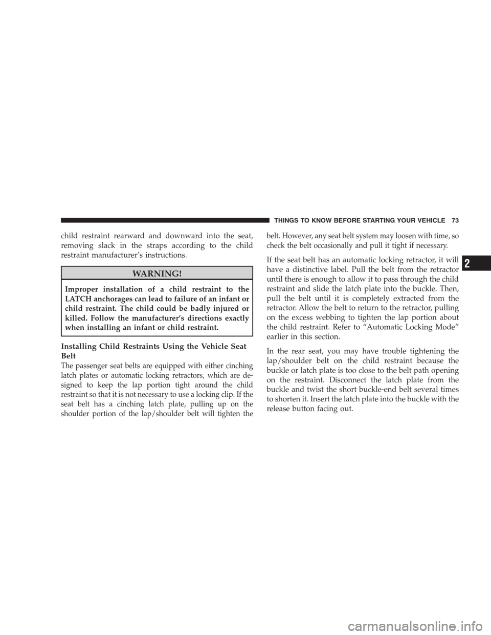 DODGE NITRO 2009 1.G Manual PDF child restraint rearward and downward into the seat,
removing slack in the straps according to the child
restraint manufacturer’s instructions.
WARNING!
Improper installation of a child restraint to