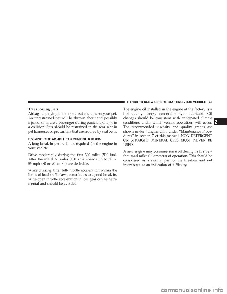 DODGE NITRO 2009 1.G Owners Manual Transporting Pets
Airbags deploying in the front seat could harm your pet.
An unrestrained pet will be thrown about and possibly
injured, or injure a passenger during panic braking or in
a collision. 