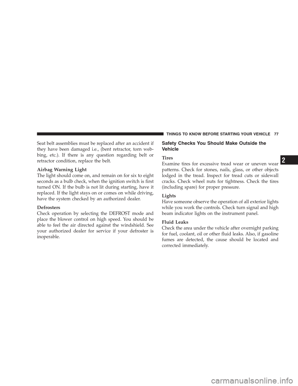 DODGE NITRO 2009 1.G Owners Manual Seat belt assemblies must be replaced after an accident if
they have been damaged i.e., (bent retractor, torn web-
bing, etc.). If there is any question regarding belt or
retractor condition, replace 