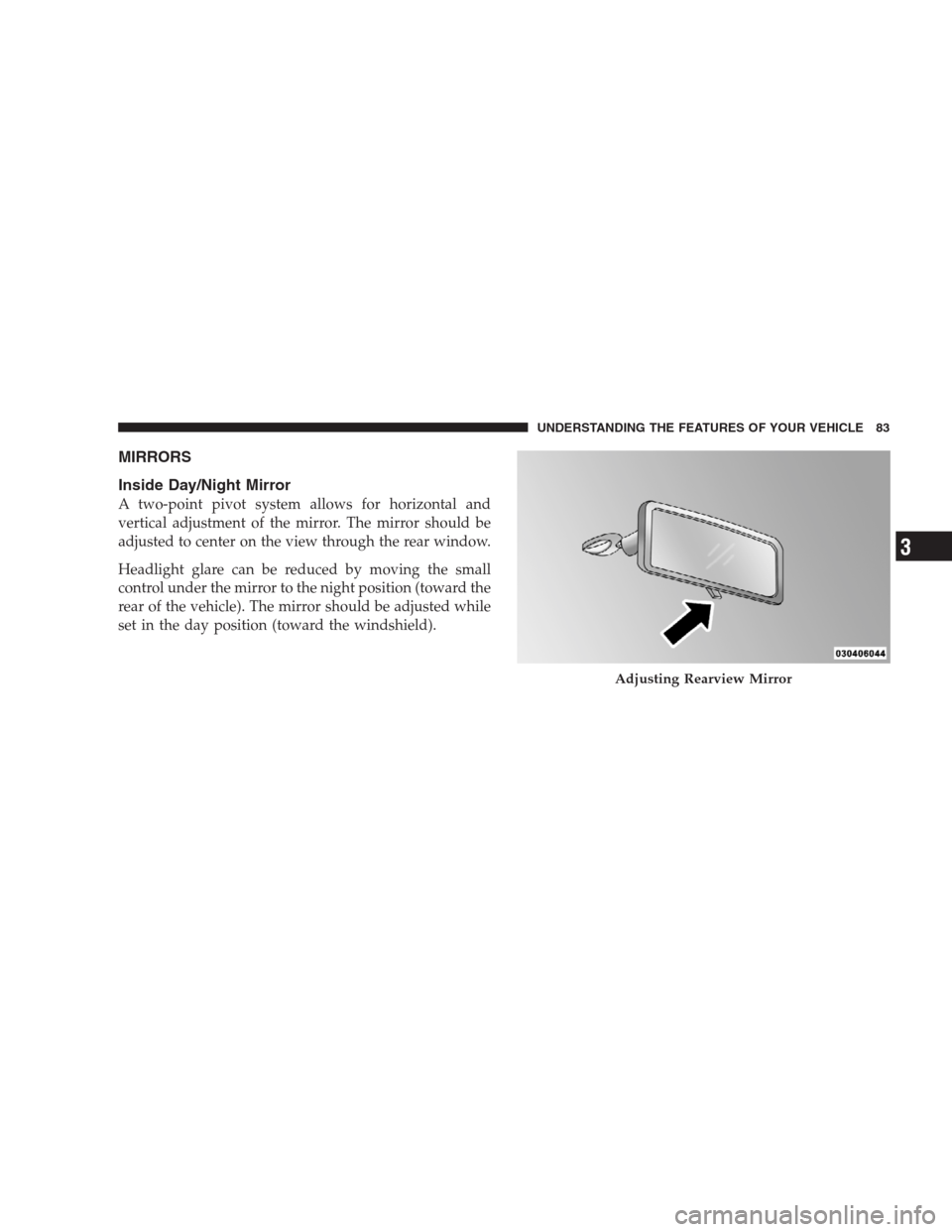 DODGE NITRO 2009 1.G Manual Online MIRRORS
Inside Day/Night Mirror
A two-point pivot system allows for horizontal and
vertical adjustment of the mirror. The mirror should be
adjusted to center on the view through the rear window.
Headl