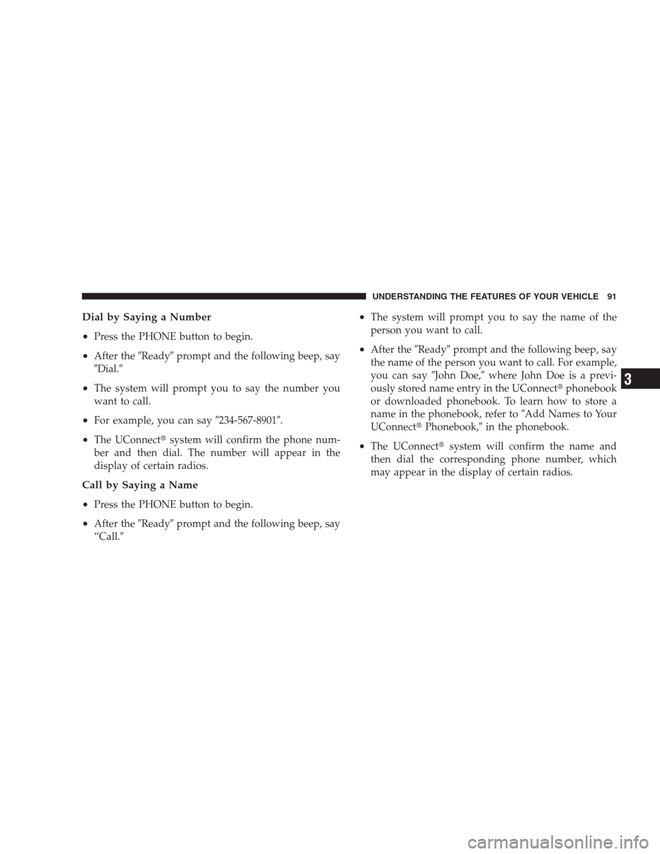 DODGE NITRO 2009 1.G Owners Manual Dial by Saying a Number
•
Press the PHONE button to begin.
•After theReadyprompt and the following beep, say
Dial.
•The system will prompt you to say the number you
want to call.
•For exam