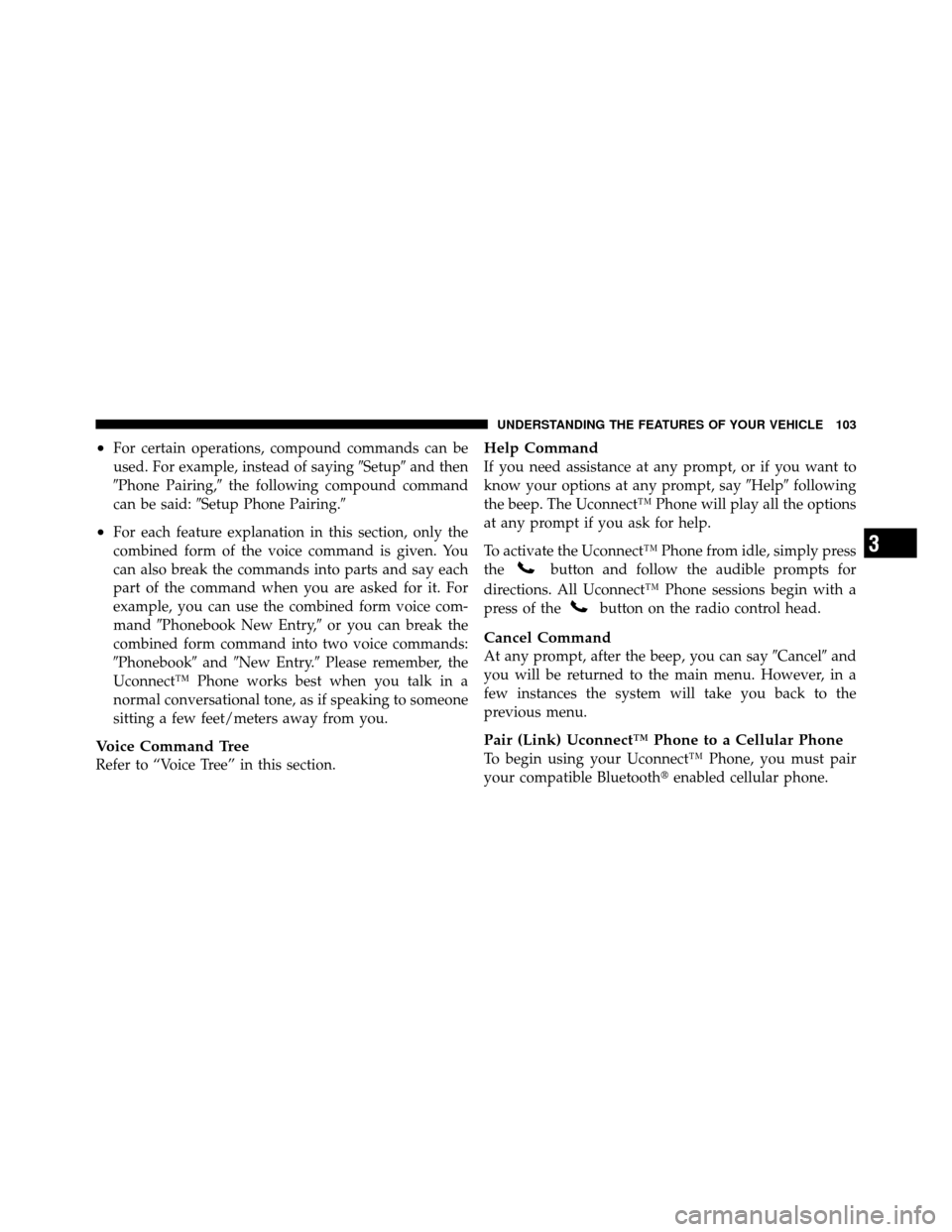 DODGE NITRO 2010 1.G Owners Manual •For certain operations, compound commands can be
used. For example, instead of sayingSetupand then
Phone Pairing, the following compound command
can be said: Setup Phone Pairing.
•For each 