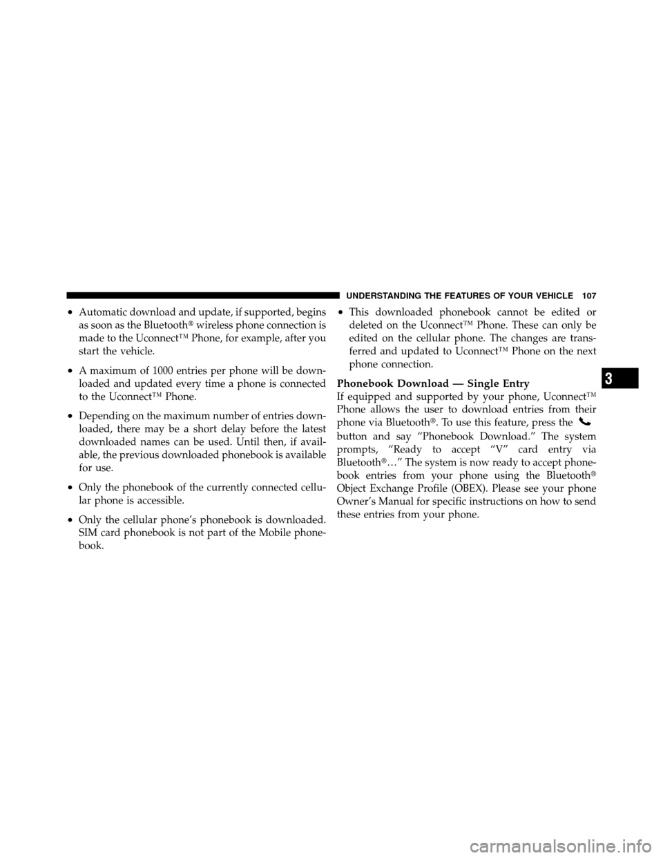 DODGE NITRO 2010 1.G Owners Manual •Automatic download and update, if supported, begins
as soon as the Bluetoothwireless phone connection is
made to the Uconnect™ Phone, for example, after you
start the vehicle.
•A maximum of 10