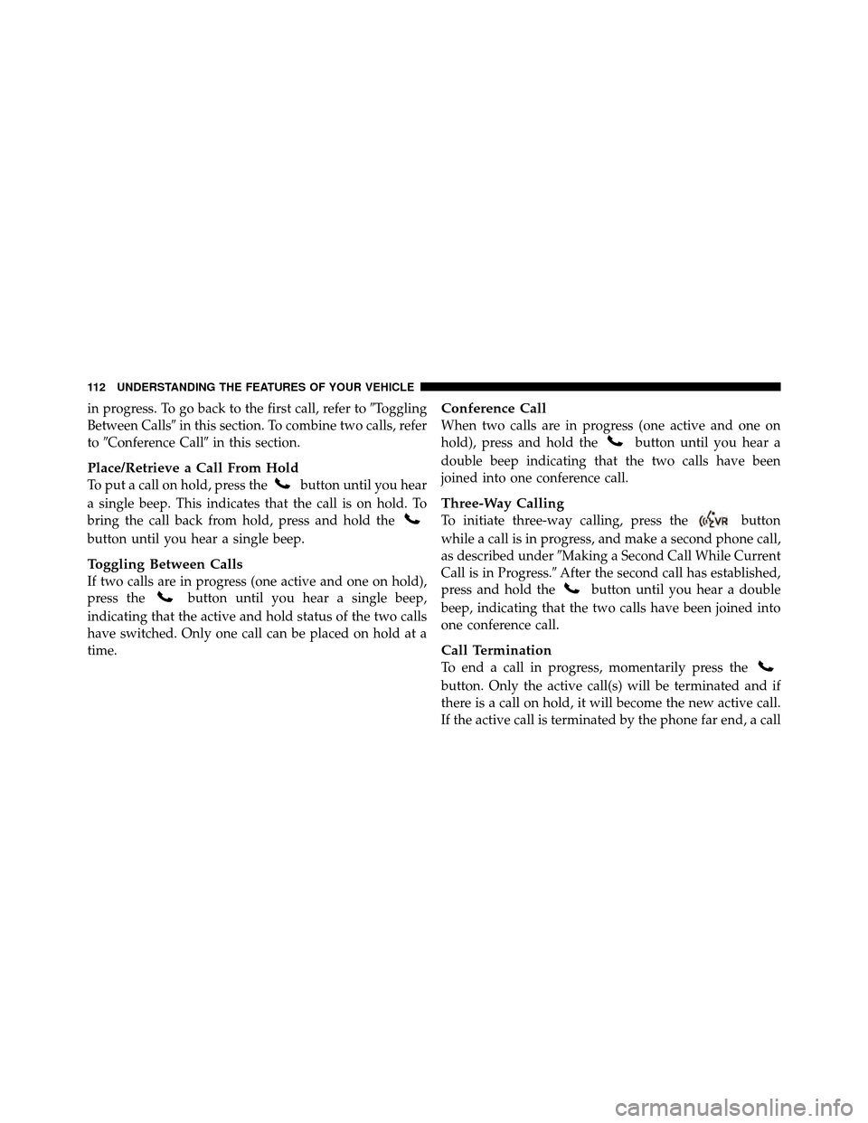 DODGE NITRO 2010 1.G Owners Manual in progress. To go back to the first call, refer toToggling
Between Calls in this section. To combine two calls, refer
to Conference Call in this section.
Place/Retrieve a Call From Hold
To put a 