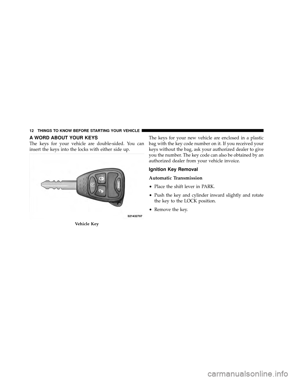 DODGE NITRO 2010 1.G User Guide A WORD ABOUT YOUR KEYS
The keys for your vehicle are double-sided. You can
insert the keys into the locks with either side up.The keys for your new vehicle are enclosed in a plastic
bag with the key c