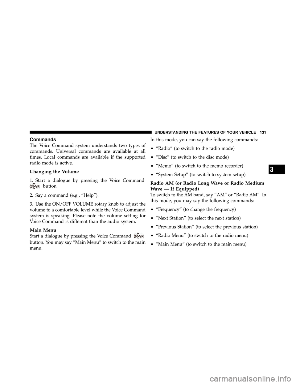 DODGE NITRO 2010 1.G User Guide Commands
The Voice Command system understands two types of
commands. Universal commands are available at all
times. Local commands are available if the supported
radio mode is active.
Changing the Vol