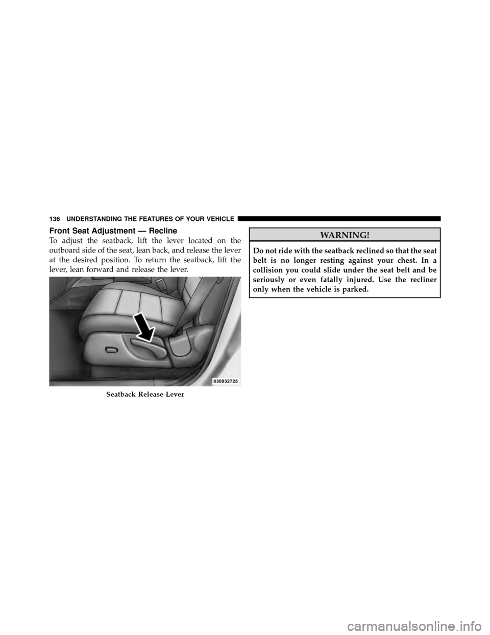 DODGE NITRO 2010 1.G Owners Manual Front Seat Adjustment — Recline
To adjust the seatback, lift the lever located on the
outboard side of the seat, lean back, and release the lever
at the desired position. To return the seatback, lif DODGE NITRO 2010 1.G Owners Manual Front Seat Adjustment — Recline
To adjust the seatback, lift the lever located on the
outboard side of the seat, lean back, and release the lever
at the desired position. To return the seatback, lif