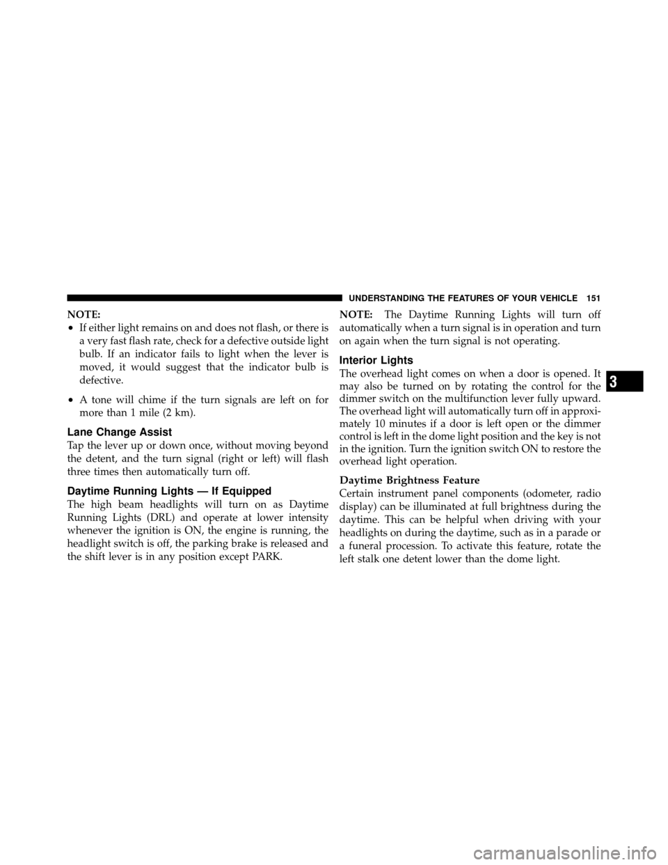 DODGE NITRO 2010 1.G Owners Manual NOTE:
•If either light remains on and does not flash, or there is
a very fast flash rate, check for a defective outside light
bulb. If an indicator fails to light when the lever is
moved, it would s