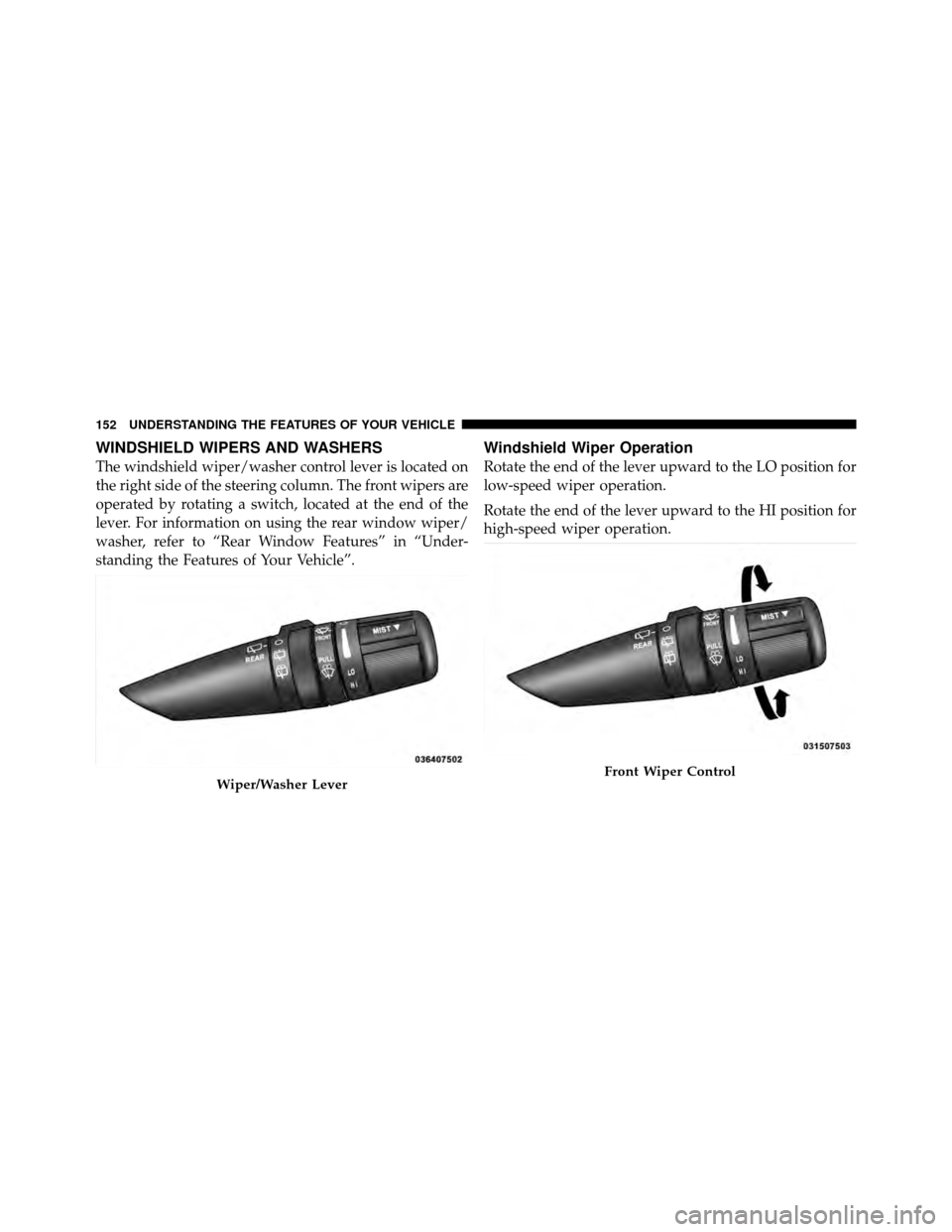 DODGE NITRO 2010 1.G Owners Manual WINDSHIELD WIPERS AND WASHERS
The windshield wiper/washer control lever is located on
the right side of the steering column. The front wipers are
operated by rotating a switch, located at the end of t