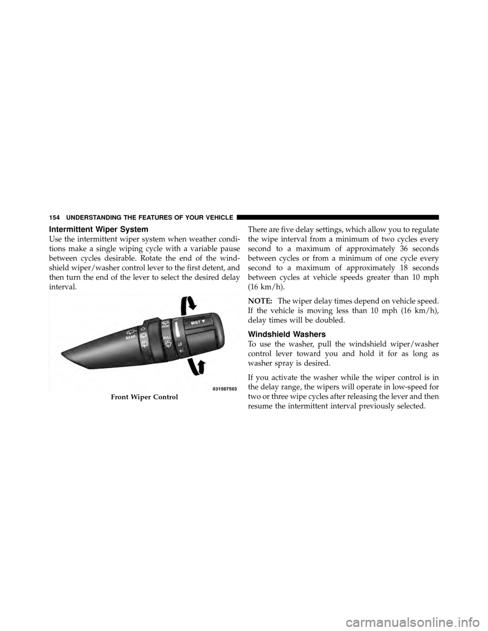 DODGE NITRO 2010 1.G Owners Manual Intermittent Wiper System
Use the intermittent wiper system when weather condi-
tions make a single wiping cycle with a variable pause
between cycles desirable. Rotate the end of the wind-
shield wipe