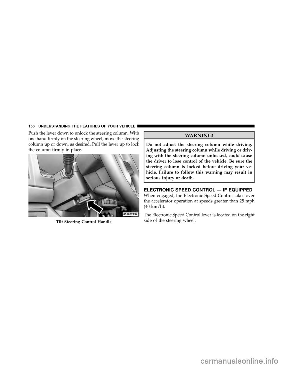 DODGE NITRO 2010 1.G Owners Manual Push the lever down to unlock the steering column. With
one hand firmly on the steering wheel, move the steering
column up or down, as desired. Pull the lever up to lock
the column firmly in place.WAR