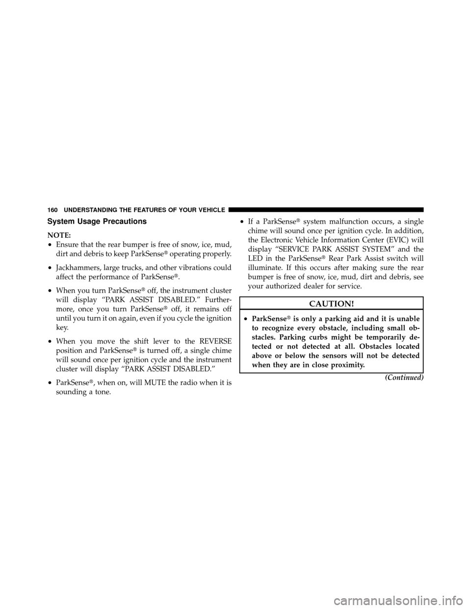 DODGE NITRO 2010 1.G Owners Manual System Usage Precautions
NOTE:
•Ensure that the rear bumper is free of snow, ice, mud,
dirt and debris to keep ParkSenseoperating properly.
•Jackhammers, large trucks, and other vibrations could
