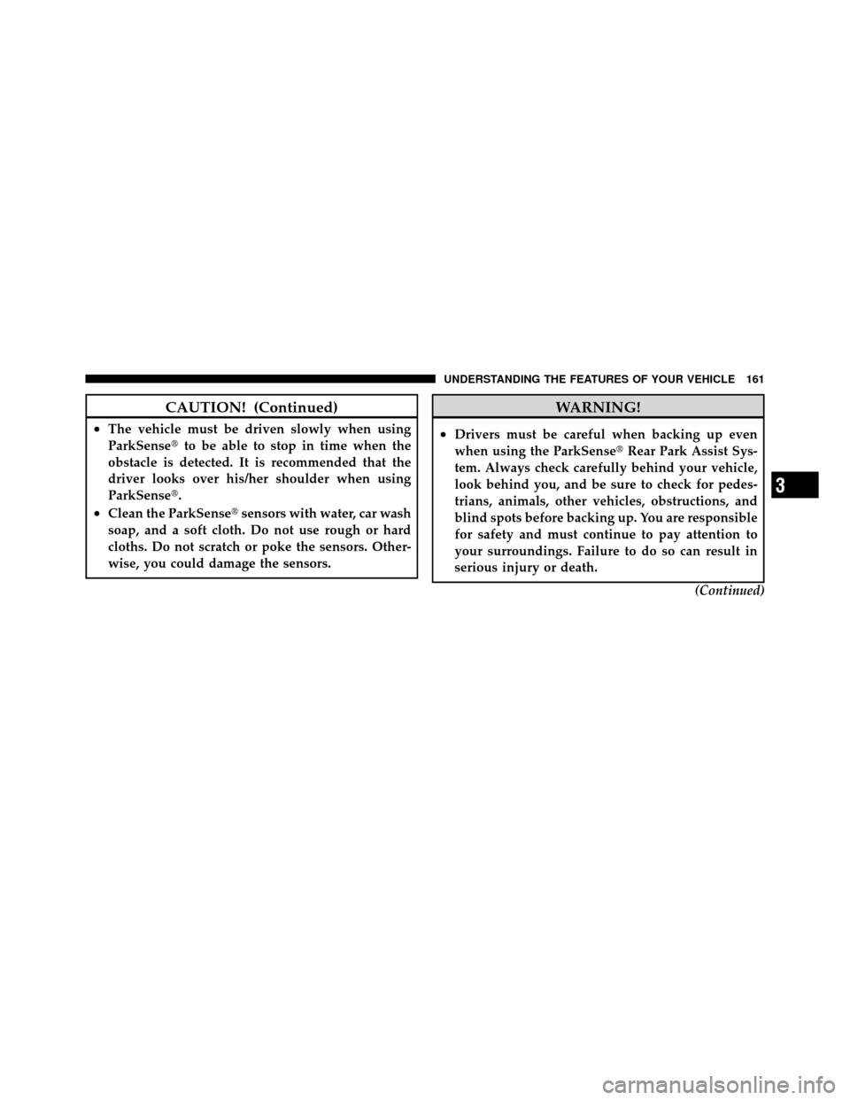 DODGE NITRO 2010 1.G User Guide CAUTION! (Continued)
•The vehicle must be driven slowly when using
ParkSenseto be able to stop in time when the
obstacle is detected. It is recommended that the
driver looks over his/her shoulder w