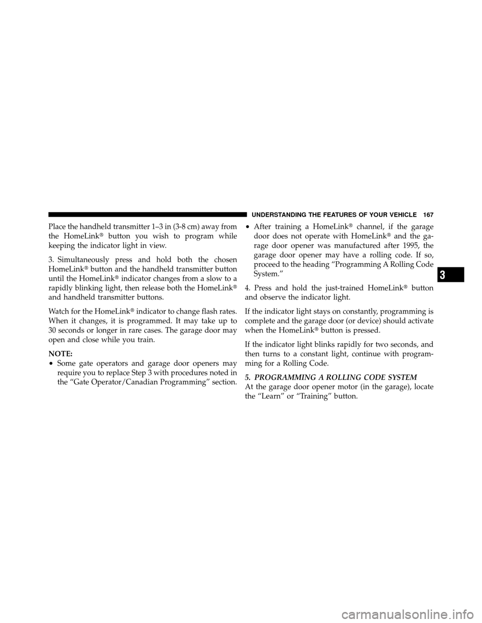 DODGE NITRO 2010 1.G Owners Manual Place the handheld transmitter 1–3 in (3-8 cm) away from
the HomeLinkbutton you wish to program while
keeping the indicator light in view.
3. Simultaneously press and hold both the chosen
HomeLink