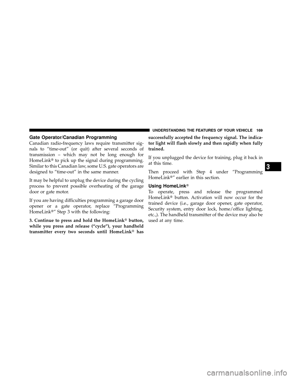 DODGE NITRO 2010 1.G Owners Manual Gate Operator/Canadian Programming
Canadian radio-frequency laws require transmitter sig-
nals to “time-out” (or quit) after several seconds of
transmission – which may not be long enough for
Ho