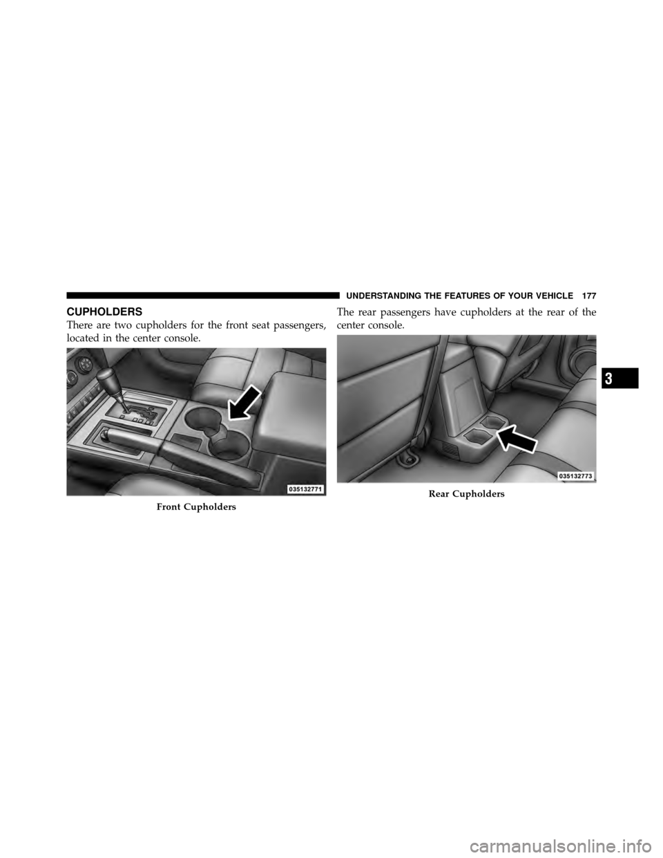 DODGE NITRO 2010 1.G Owners Manual CUPHOLDERS
There are two cupholders for the front seat passengers,
located in the center console.The rear passengers have cupholders at the rear of the
center console.
Front Cupholders
Rear Cupholders