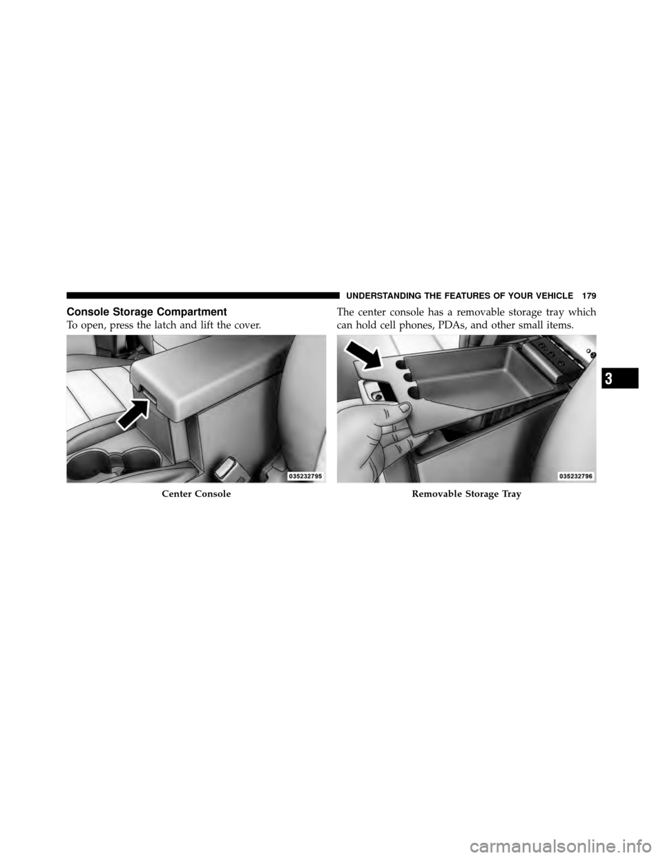 DODGE NITRO 2010 1.G Owners Manual Console Storage Compartment
To open, press the latch and lift the cover.The center console has a removable storage tray which
can hold cell phones, PDAs, and other small items.
Center ConsoleRemovable