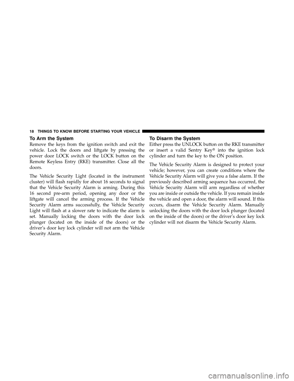 DODGE NITRO 2010 1.G User Guide To Arm the System
Remove the keys from the ignition switch and exit the
vehicle. Lock the doors and liftgate by pressing the
power door LOCK switch or the LOCK button on the
Remote Keyless Entry (RKE)