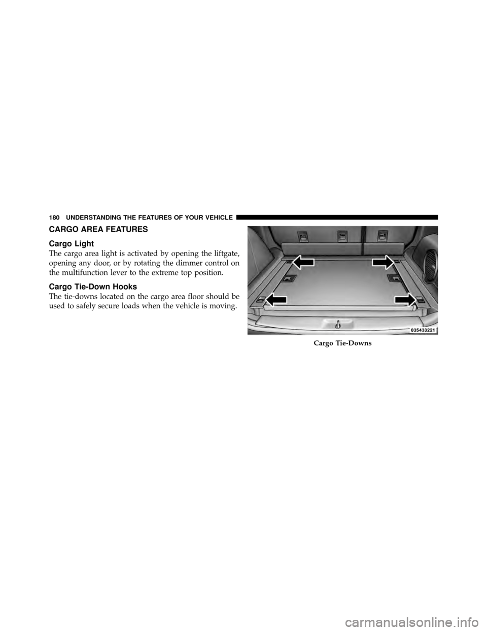DODGE NITRO 2010 1.G Owners Manual CARGO AREA FEATURES
Cargo Light
The cargo area light is activated by opening the liftgate,
opening any door, or by rotating the dimmer control on
the multifunction lever to the extreme top position.
C