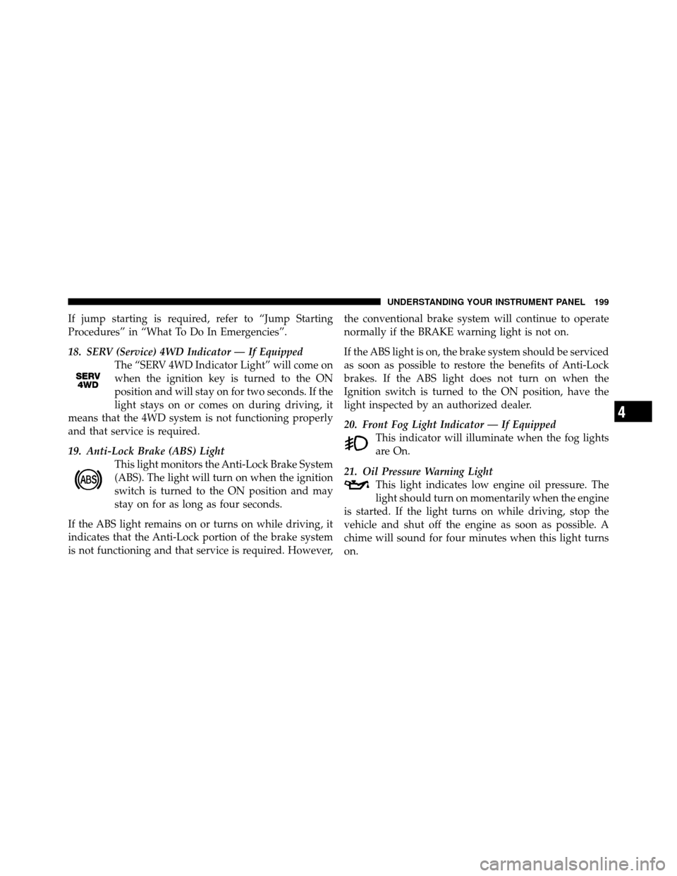 DODGE NITRO 2010 1.G Owners Manual If jump starting is required, refer to “Jump Starting
Procedures” in “What To Do In Emergencies”.
18. SERV (Service) 4WD Indicator — If EquippedThe “SERV 4WD Indicator Light” will come o