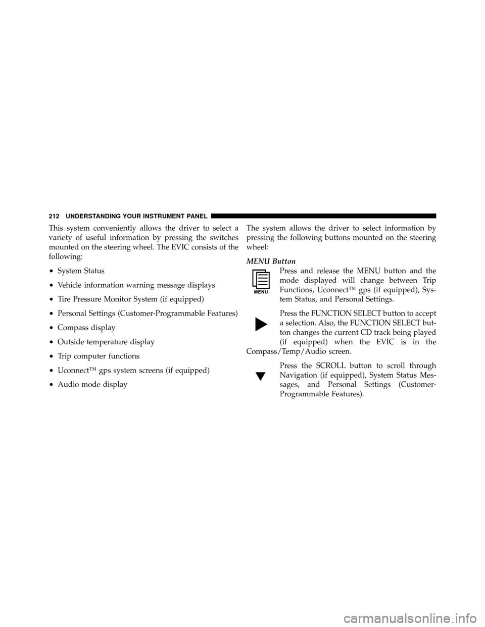 DODGE NITRO 2010 1.G Owners Manual This system conveniently allows the driver to select a
variety of useful information by pressing the switches
mounted on the steering wheel. The EVIC consists of the
following:
•System Status
•Veh DODGE NITRO 2010 1.G Owners Manual This system conveniently allows the driver to select a
variety of useful information by pressing the switches
mounted on the steering wheel. The EVIC consists of the
following:
•System Status
•Veh