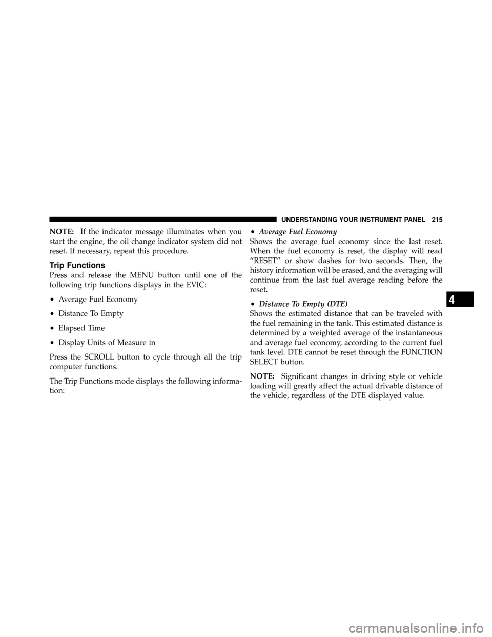 DODGE NITRO 2010 1.G Owners Manual NOTE:If the indicator message illuminates when you
start the engine, the oil change indicator system did not
reset. If necessary, repeat this procedure.
Trip Functions
Press and release the MENU butto