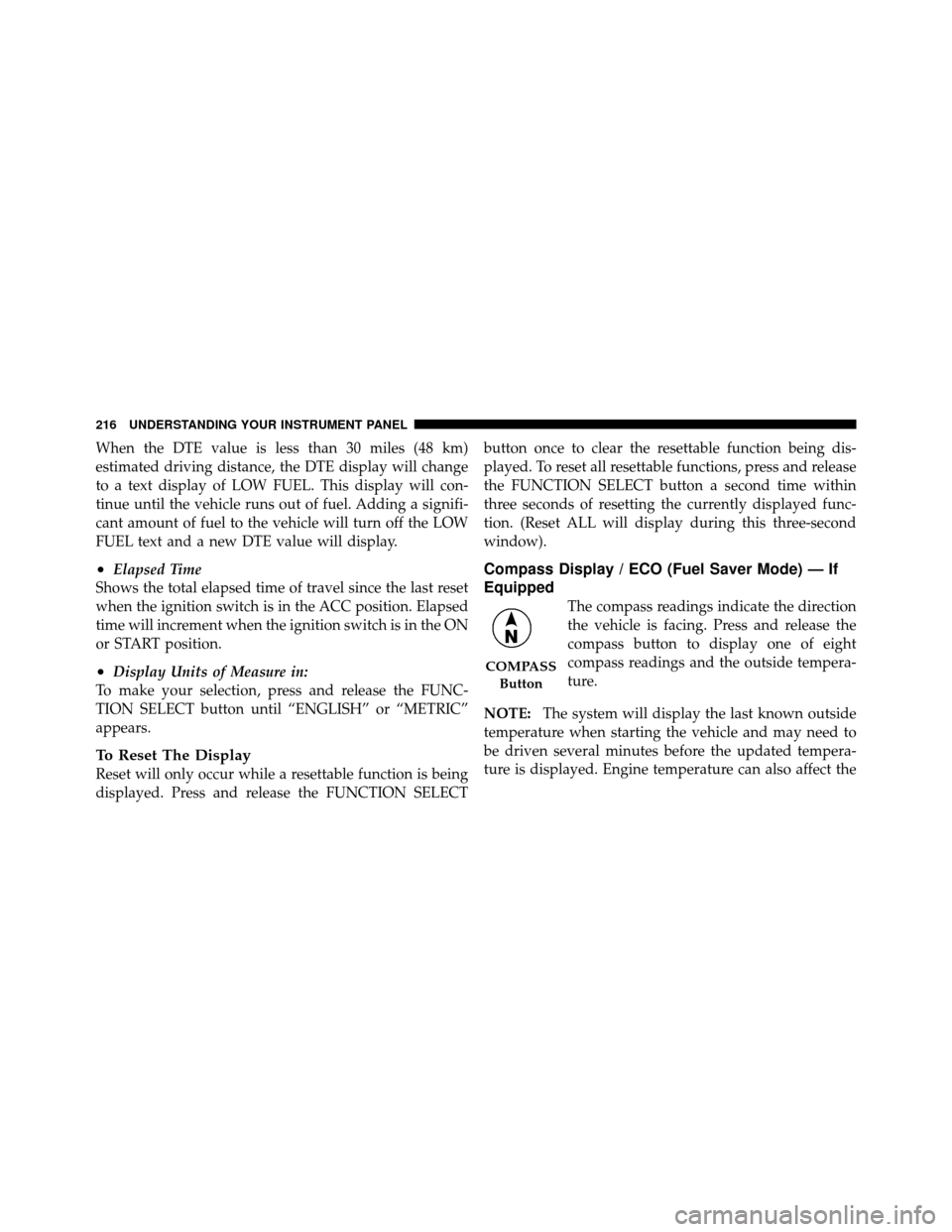 DODGE NITRO 2010 1.G Owners Manual When the DTE value is less than 30 miles (48 km)
estimated driving distance, the DTE display will change
to a text display of LOW FUEL. This display will con-
tinue until the vehicle runs out of fuel. DODGE NITRO 2010 1.G Owners Manual When the DTE value is less than 30 miles (48 km)
estimated driving distance, the DTE display will change
to a text display of LOW FUEL. This display will con-
tinue until the vehicle runs out of fuel.